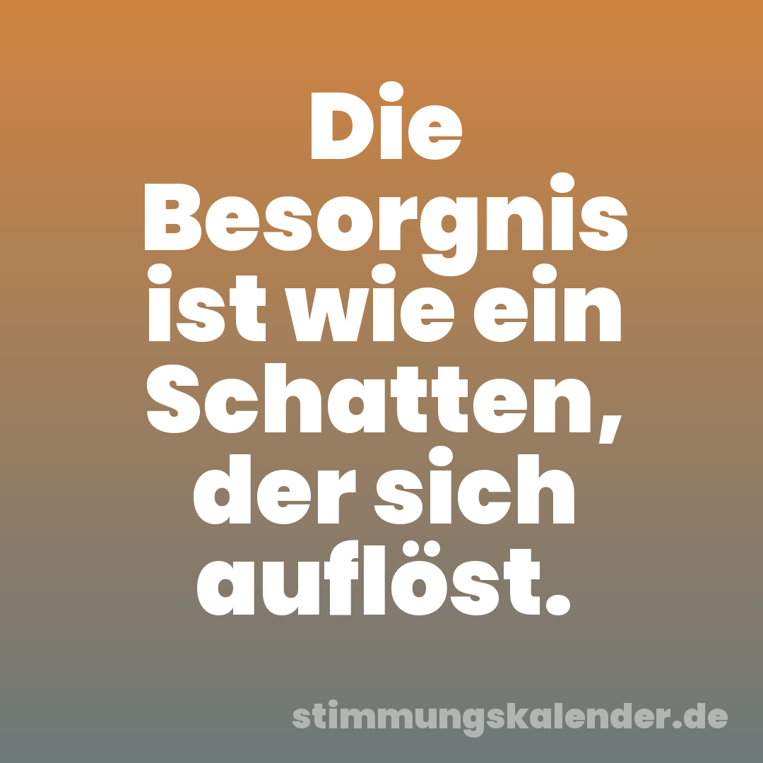 Die Besorgnis ist wie ein Schatten, der sich auflöst.