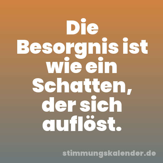 Die Besorgnis ist wie ein Schatten, der sich auflöst.