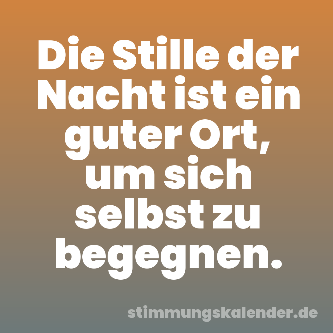Die Stille der Nacht ist ein guter Ort, um sich selbst zu begegnen.