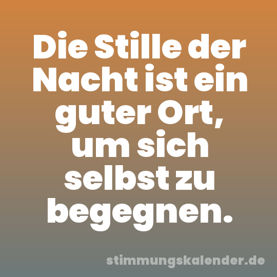 Die Stille der Nacht ist ein guter Ort, um sich selbst zu begegnen.