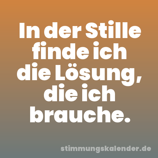 In der Stille finde ich die Lösung, die ich brauche.