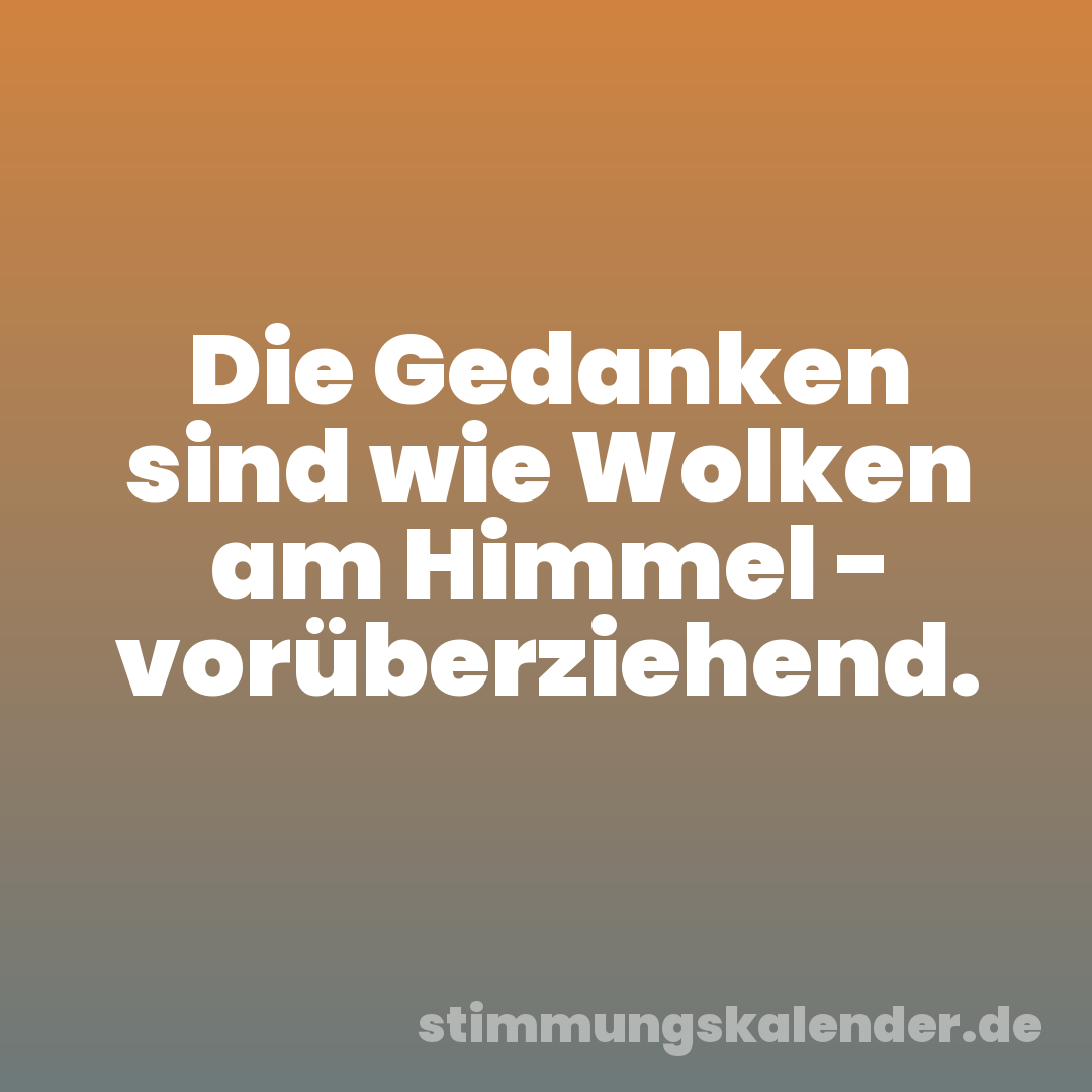 Die Gedanken sind wie Wolken am Himmel - vorüberziehend.