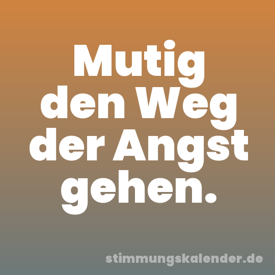 Mutig den Weg der Angst gehen.