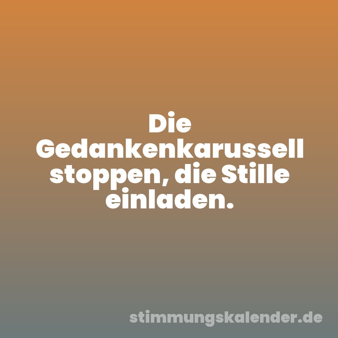 Die Gedankenkarussell stoppen, die Stille einladen.