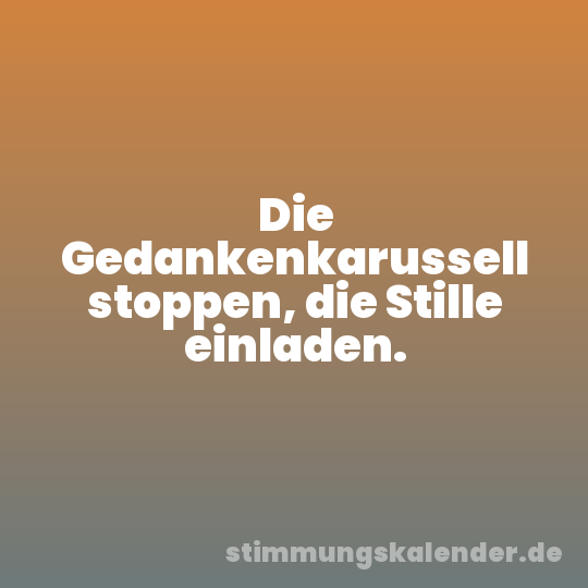 Die Gedankenkarussell stoppen, die Stille einladen.