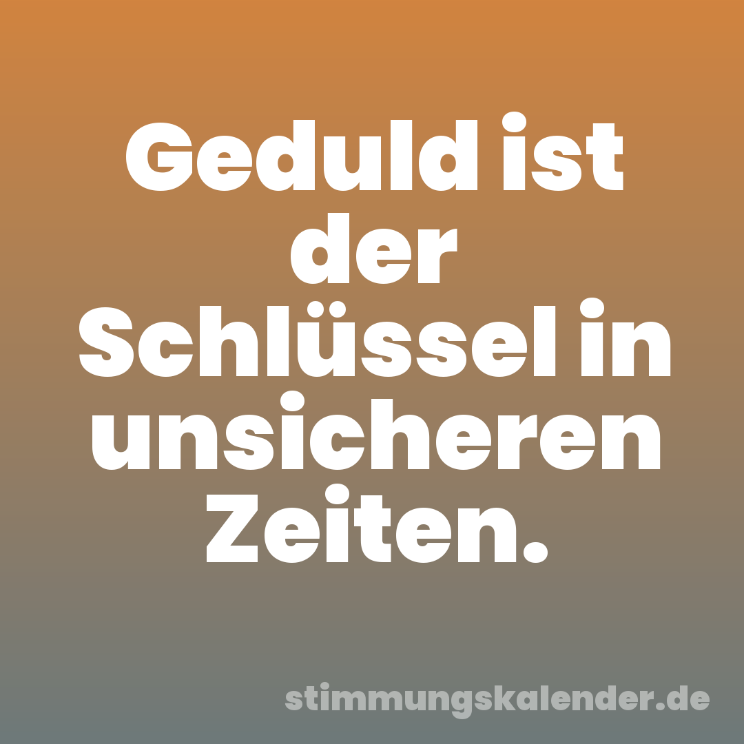 Geduld ist der Schlüssel in unsicheren Zeiten.