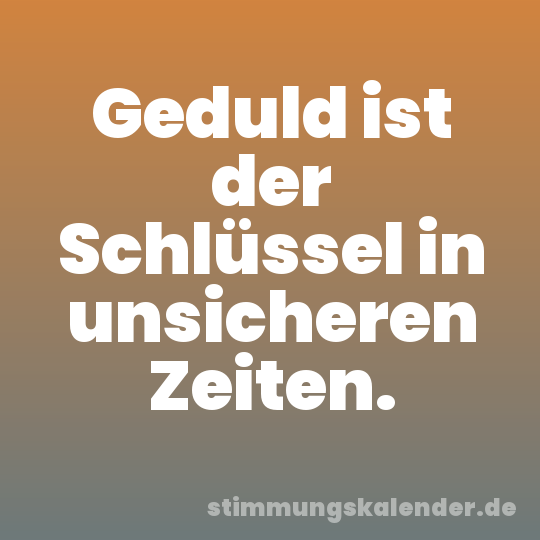Geduld ist der Schlüssel in unsicheren Zeiten.