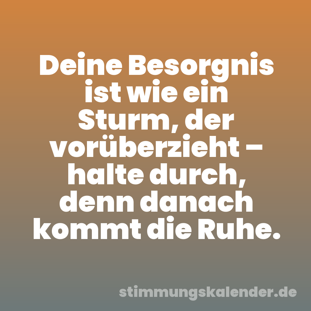 Deine Besorgnis ist wie ein Sturm, der vorüberzieht – halte durch, denn danach kommt die Ruhe.
