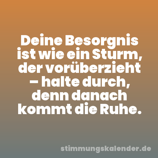 Deine Besorgnis ist wie ein Sturm, der vorüberzieht – halte durch, denn danach kommt die Ruhe.