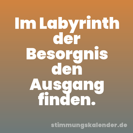 Im Labyrinth der Besorgnis den Ausgang finden.