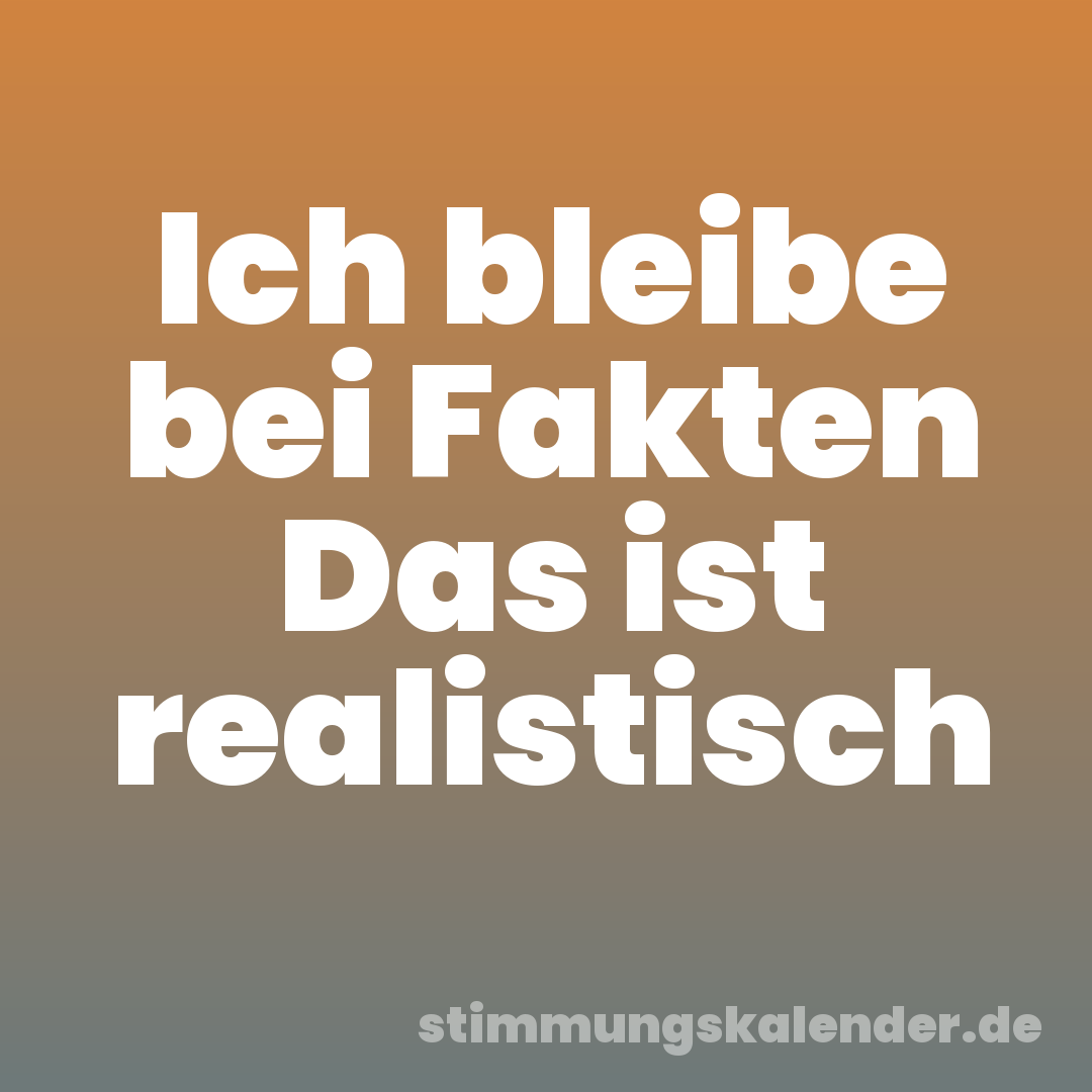 Ich bleibe bei Fakten Das ist realistisch
