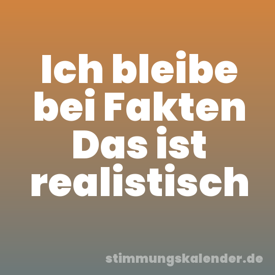 Ich bleibe bei Fakten Das ist realistisch