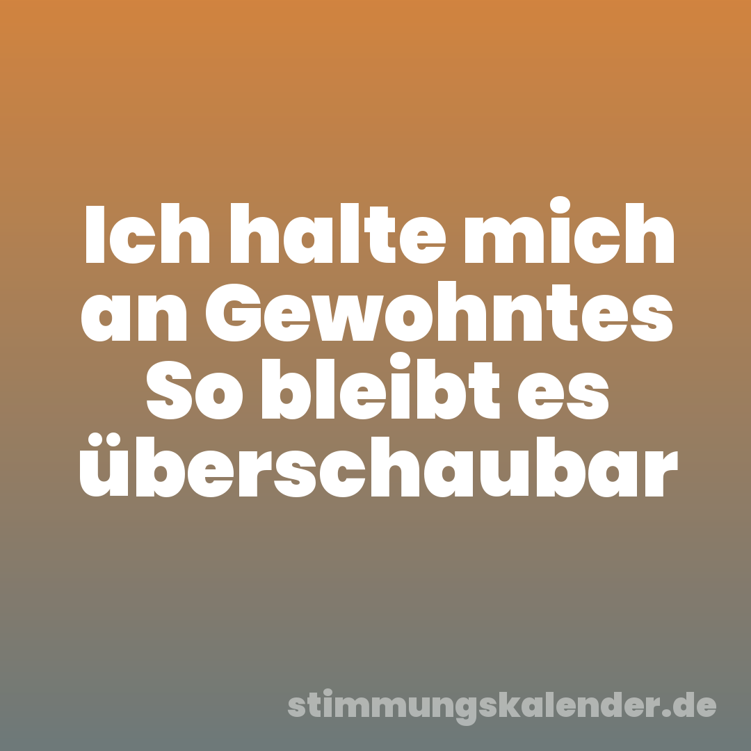Ich halte mich an Gewohntes So bleibt es überschaubar