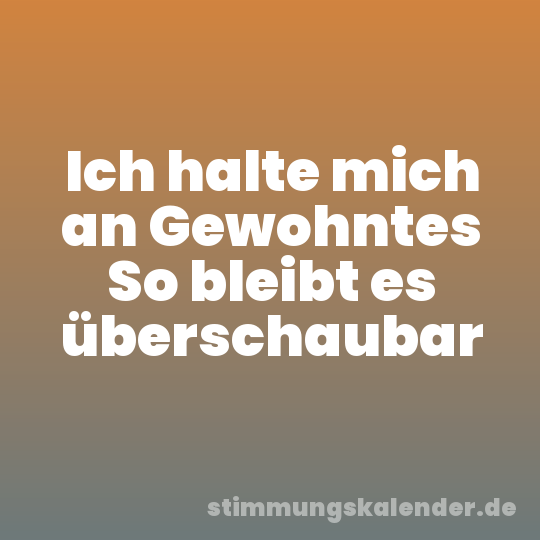 Ich halte mich an Gewohntes So bleibt es überschaubar