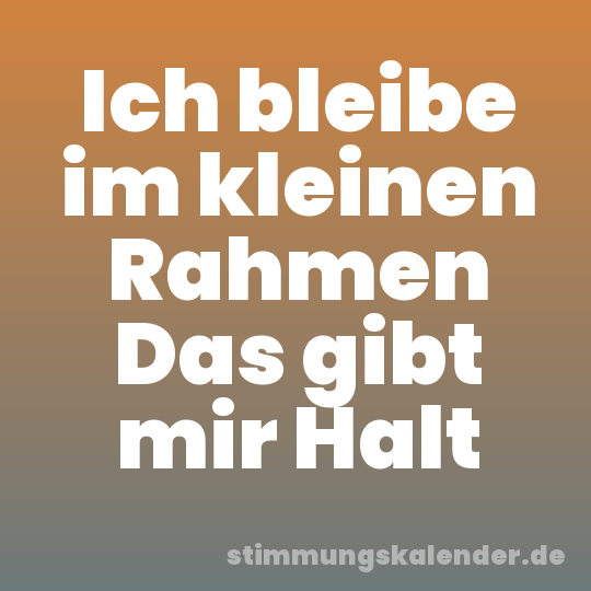 Ich bleibe im kleinen Rahmen Das gibt mir Halt