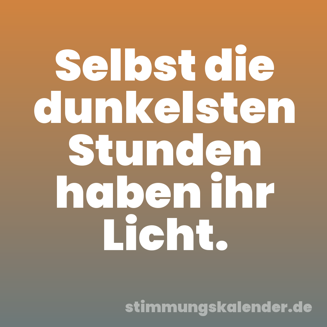 Selbst die dunkelsten Stunden haben ihr Licht.