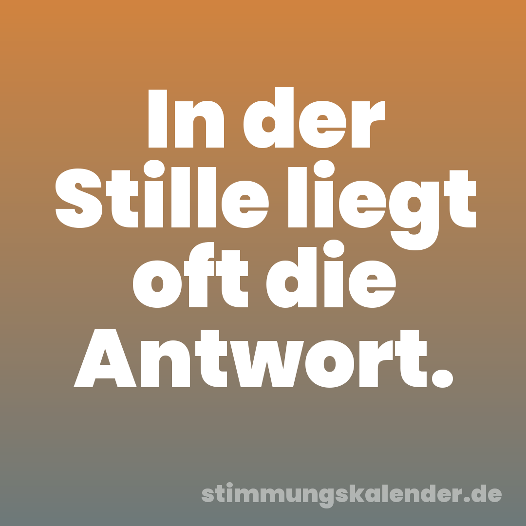 In der Stille liegt oft die Antwort.