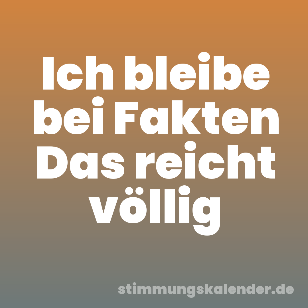 Ich bleibe bei Fakten Das reicht völlig