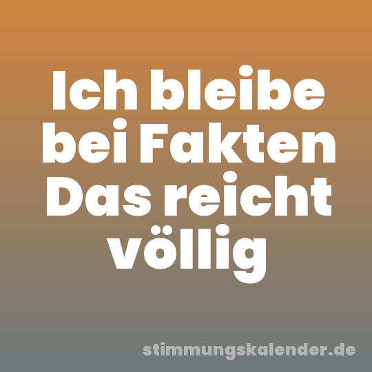 Ich bleibe bei Fakten Das reicht völlig