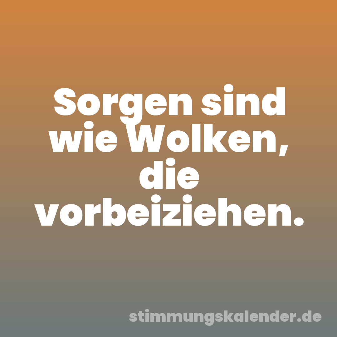 Sorgen sind wie Wolken, die vorbeiziehen.