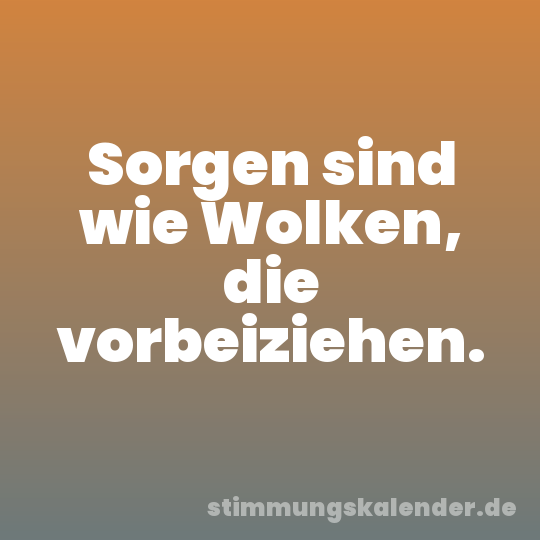 Sorgen sind wie Wolken, die vorbeiziehen.