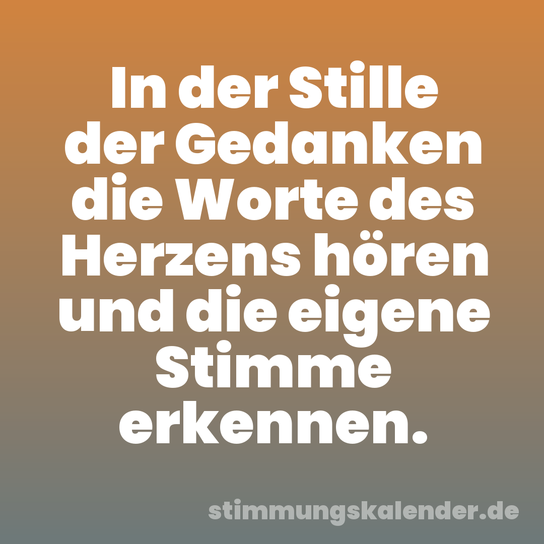 In der Stille der Gedanken die Worte des Herzens hören und die eigene Stimme erkennen.