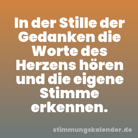 In der Stille der Gedanken die Worte des Herzens hören und die eigene Stimme erkennen.