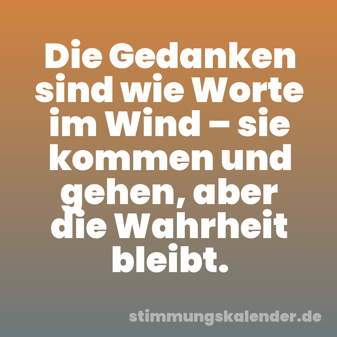 Die Gedanken sind wie Worte im Wind – sie kommen und gehen, aber die Wahrheit bleibt.