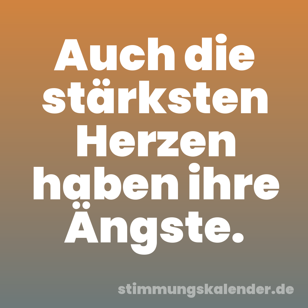 Auch die stärksten Herzen haben ihre Ängste.