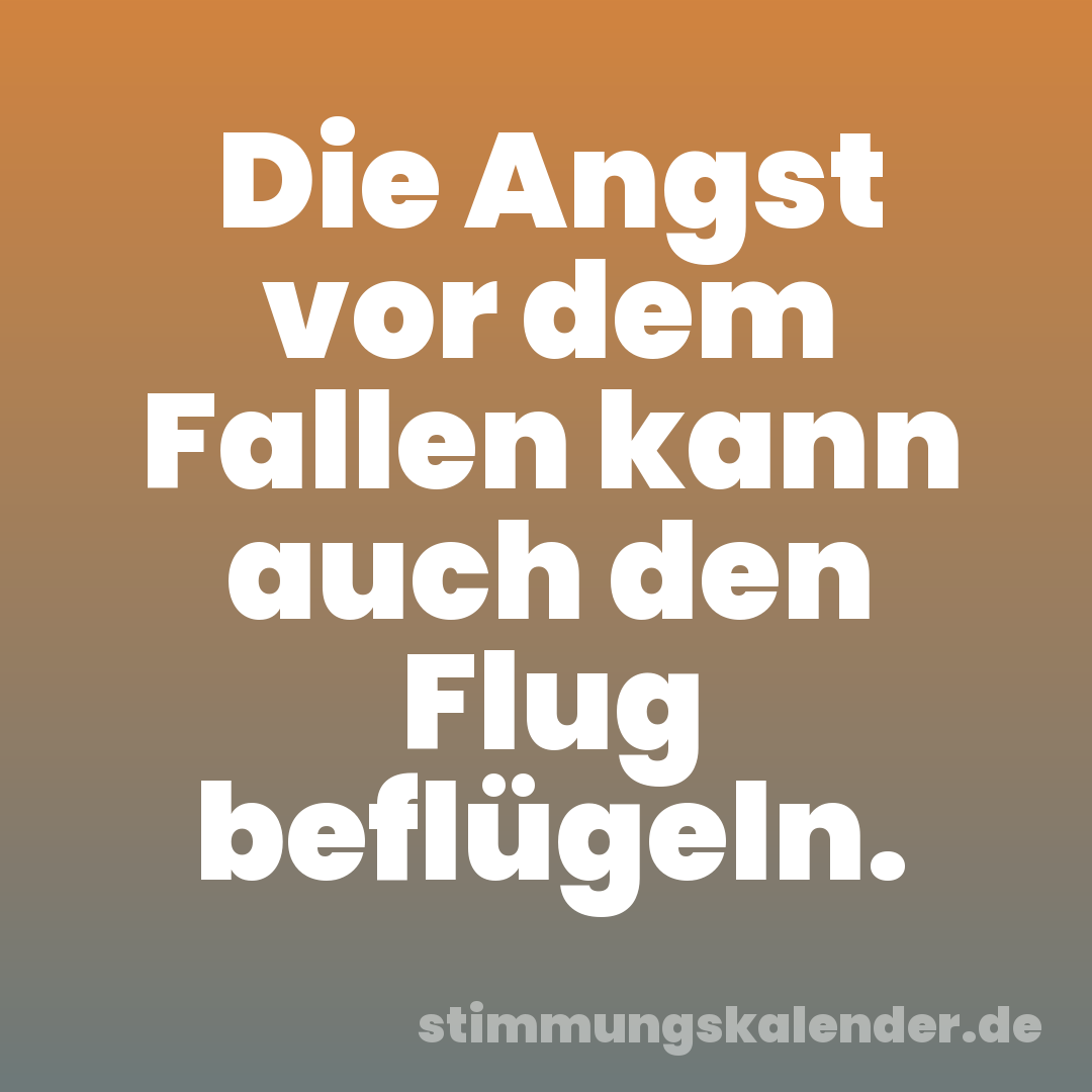 Die Angst vor dem Fallen kann auch den Flug beflügeln.