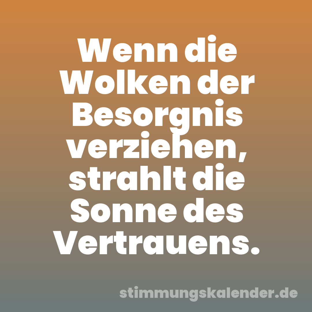 Wenn die Wolken der Besorgnis verziehen, strahlt die Sonne des Vertrauens.