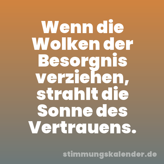 Wenn die Wolken der Besorgnis verziehen, strahlt die Sonne des Vertrauens.