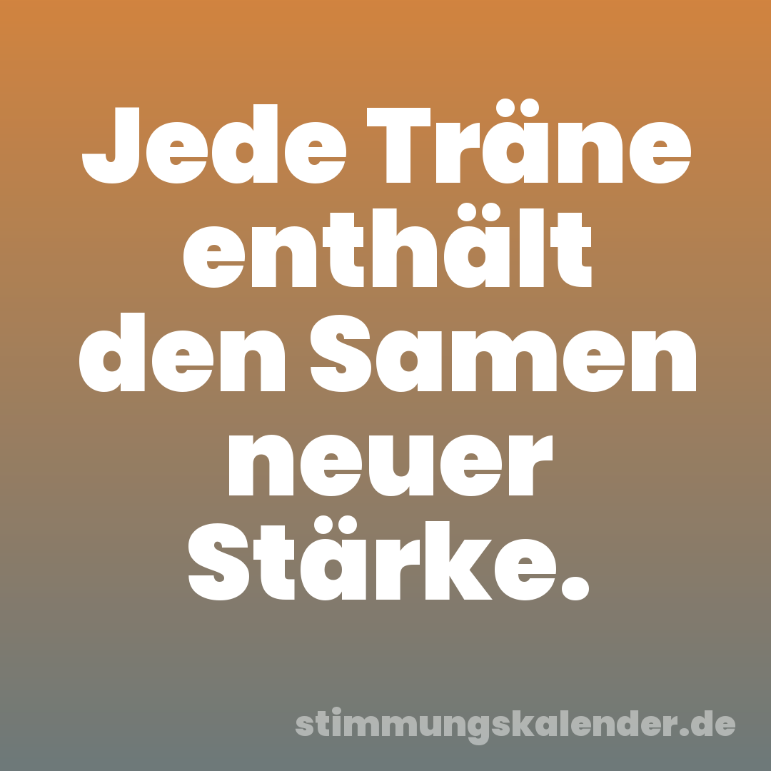 Jede Träne enthält den Samen neuer Stärke.