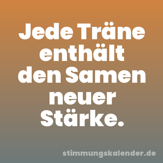 Jede Träne enthält den Samen neuer Stärke.