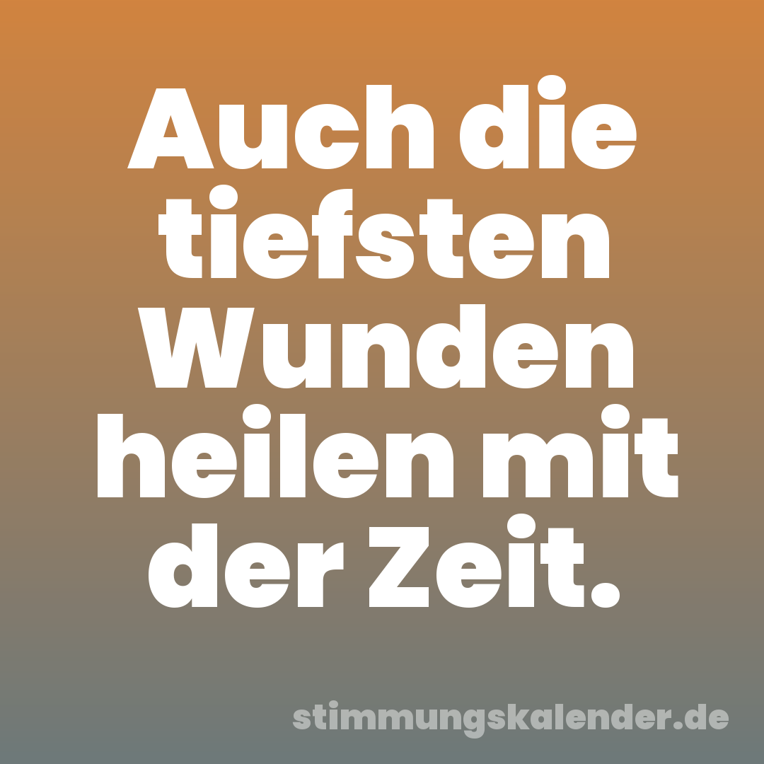 Auch die tiefsten Wunden heilen mit der Zeit.