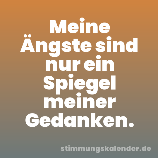 Meine Ängste sind nur ein Spiegel meiner Gedanken.