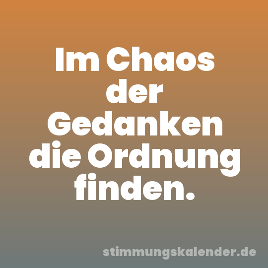 Im Chaos der Gedanken die Ordnung finden.
