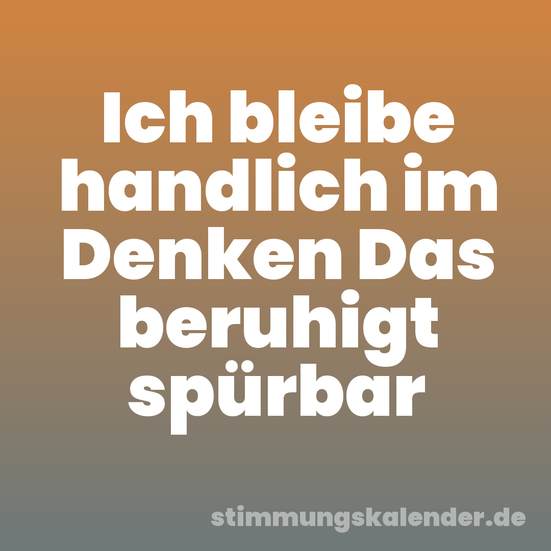 Ich bleibe handlich im Denken Das beruhigt spürbar