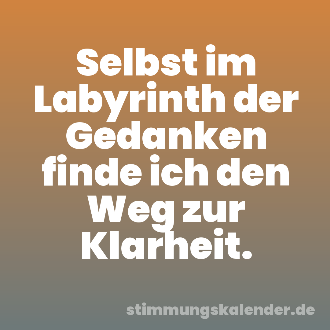 Selbst im Labyrinth der Gedanken finde ich den Weg zur Klarheit.