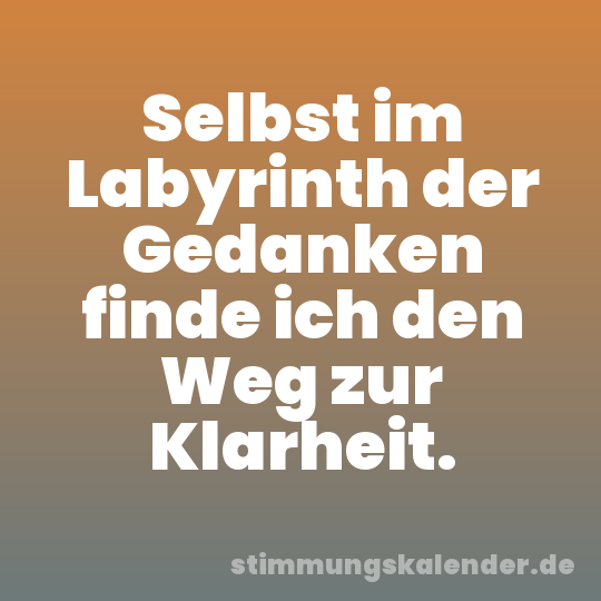 Selbst im Labyrinth der Gedanken finde ich den Weg zur Klarheit.