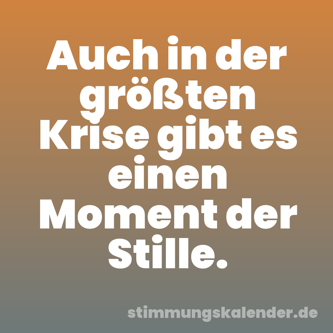 Auch in der größten Krise gibt es einen Moment der Stille.