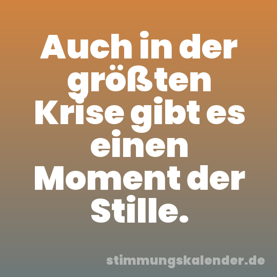 Auch in der größten Krise gibt es einen Moment der Stille.