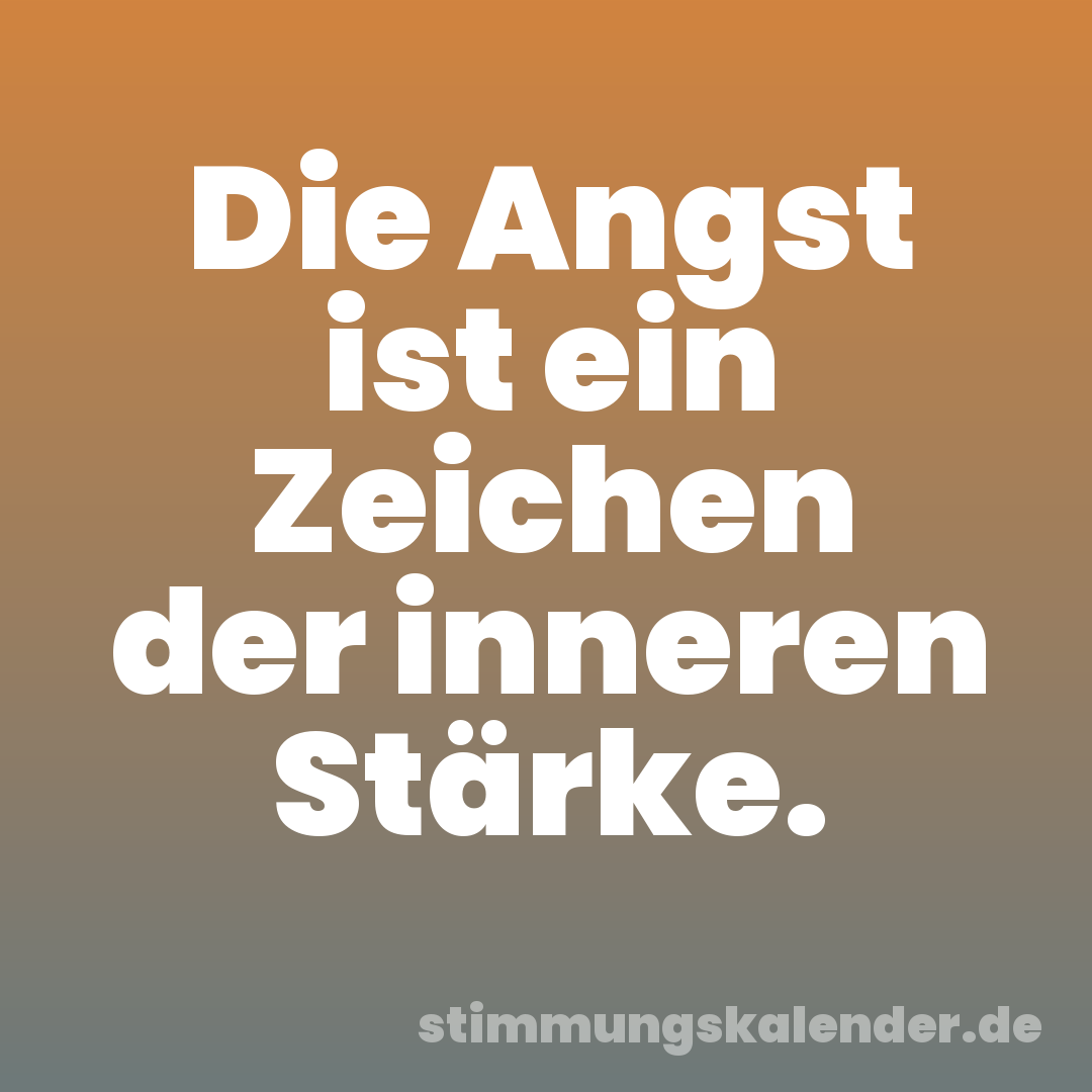 Die Angst ist ein Zeichen der inneren Stärke.