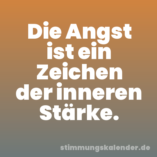 Die Angst ist ein Zeichen der inneren Stärke.