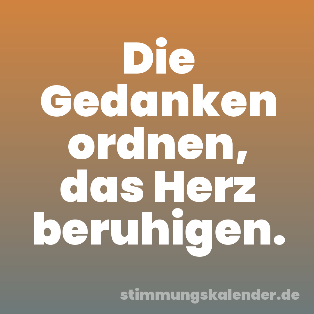 Die Gedanken ordnen, das Herz beruhigen.