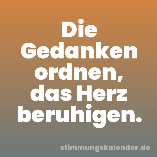 Die Gedanken ordnen, das Herz beruhigen.