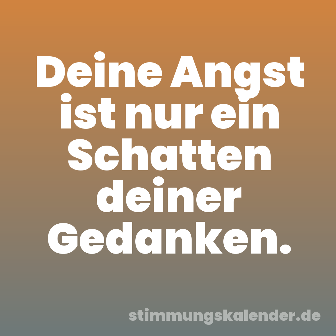 Deine Angst ist nur ein Schatten deiner Gedanken.
