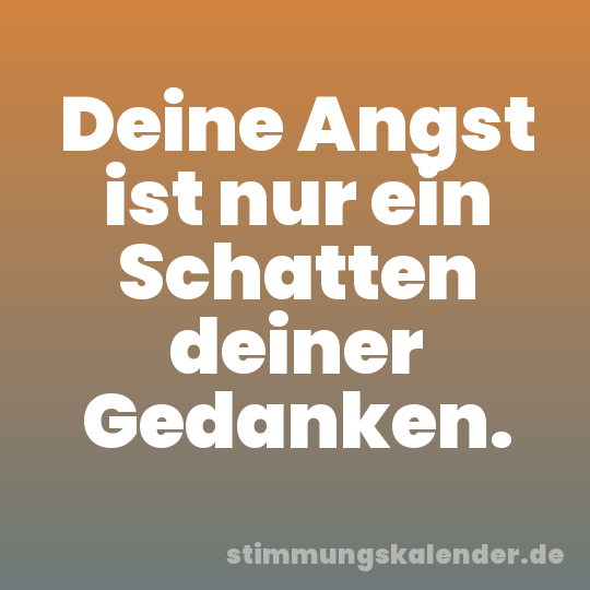 Deine Angst ist nur ein Schatten deiner Gedanken.
