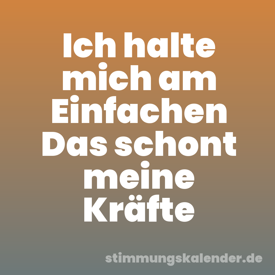 Ich halte mich am Einfachen Das schont meine Kräfte