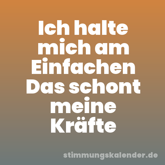 Ich halte mich am Einfachen Das schont meine Kräfte